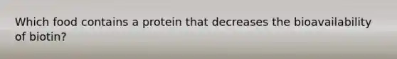 Which food contains a protein that decreases the bioavailability of biotin?​