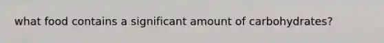 what food contains a significant amount of carbohydrates?