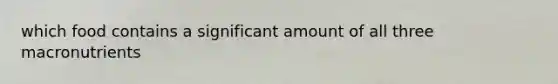 which food contains a significant amount of all three macronutrients
