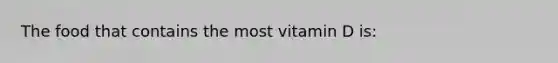 The food that contains the most vitamin D is: