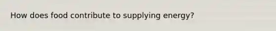How does food contribute to supplying energy?
