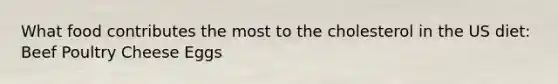 What food contributes the most to the cholesterol in the US diet: Beef Poultry Cheese Eggs