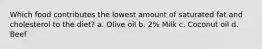 Which food contributes the lowest amount of saturated fat and cholesterol to the diet? a. Olive oil b. 2% Milk c. Coconut oil d. Beef