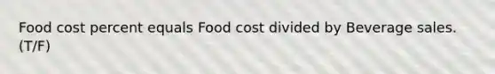 Food cost percent equals Food cost divided by Beverage sales. (T/F)