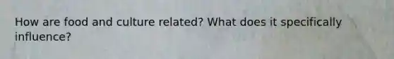 How are food and culture related? What does it specifically influence?