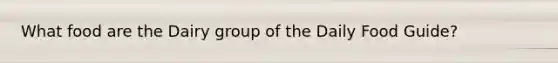 What food are the Dairy group of the Daily Food Guide?