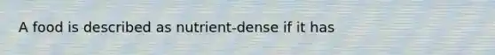 A food is described as nutrient-dense if it has