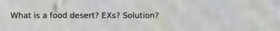 What is a food desert? EXs? Solution?