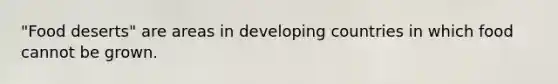 "Food deserts" are areas in <a href='https://www.questionai.com/knowledge/kfOLeLdkKh-developing-countries' class='anchor-knowledge'>developing countries</a> in which food cannot be grown.