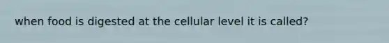 when food is digested at the cellular level it is called?