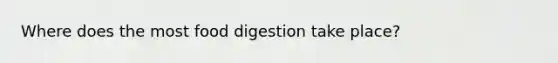 Where does the most food digestion take place?