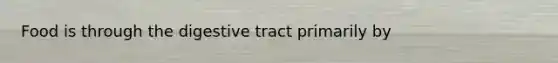 Food is through the digestive tract primarily by
