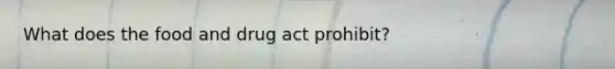 What does the food and drug act prohibit?