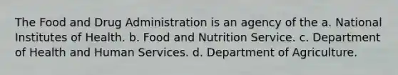 The Food and Drug Administration is an agency of the a. National Institutes of Health. b. Food and Nutrition Service. c. Department of Health and Human Services. d. Department of Agriculture.