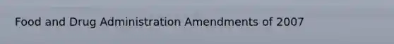 Food and Drug Administration Amendments of 2007