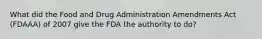 What did the Food and Drug Administration Amendments Act (FDAAA) of 2007 give the FDA the authority to do?