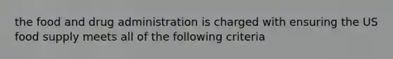 the food and drug administration is charged with ensuring the US food supply meets all of the following criteria