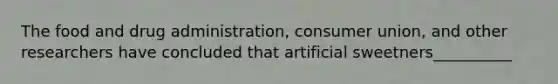 The food and drug administration, consumer union, and other researchers have concluded that artificial sweetners__________
