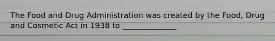 The Food and Drug Administration was created by the Food, Drug and Cosmetic Act in 1938 to ______________