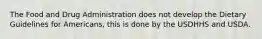The Food and Drug Administration does not develop the Dietary Guidelines for Americans, this is done by the USDHHS and USDA.