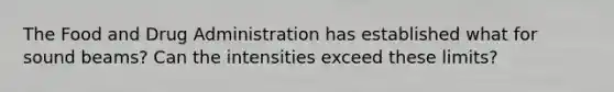 The Food and Drug Administration has established what for sound beams? Can the intensities exceed these limits?