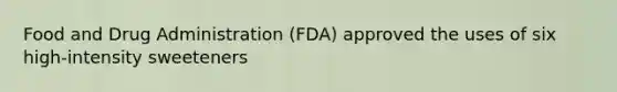 Food and Drug Administration (FDA) approved the uses of six high-intensity sweeteners