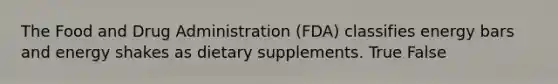 The Food and Drug Administration (FDA) classifies energy bars and energy shakes as dietary supplements. True False