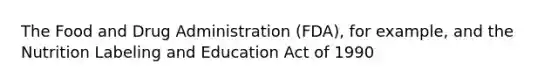 The Food and Drug Administration (FDA), for example, and the Nutrition Labeling and Education Act of 1990