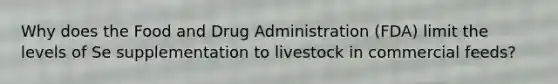 Why does the Food and Drug Administration (FDA) limit the levels of Se supplementation to livestock in commercial feeds?