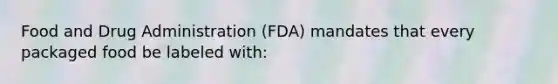 Food and Drug Administration (FDA) mandates that every packaged food be labeled with: