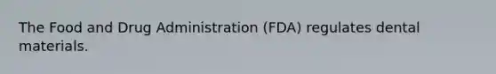 The Food and Drug Administration (FDA) regulates dental materials.