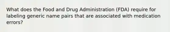 What does the Food and Drug Administration (FDA) require for labeling generic name pairs that are associated with medication errors?