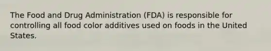 The Food and Drug Administration (FDA) is responsible for controlling all food color additives used on foods in the United States.