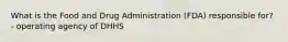 What is the Food and Drug Administration (FDA) responsible for? - operating agency of DHHS