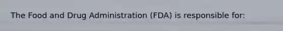 The Food and Drug Administration (FDA) is responsible for: