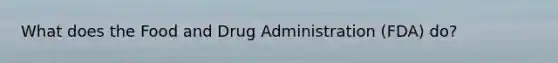 What does the Food and Drug Administration (FDA) do?