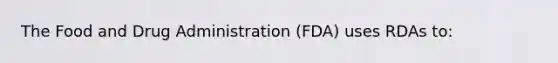 The Food and Drug Administration (FDA) uses RDAs to: