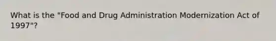 What is the "Food and Drug Administration Modernization Act of 1997"?