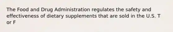 The Food and Drug Administration regulates the safety and effectiveness of dietary supplements that are sold in the U.S. T or F