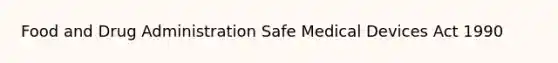 Food and Drug Administration Safe Medical Devices Act 1990