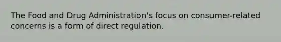 The Food and Drug Administration's focus on consumer-related concerns is a form of direct regulation.