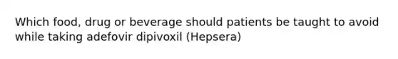 Which food, drug or beverage should patients be taught to avoid while taking adefovir dipivoxil (Hepsera)