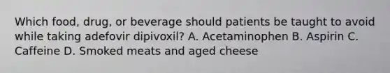 Which food, drug, or beverage should patients be taught to avoid while taking adefovir dipivoxil? A. Acetaminophen B. Aspirin C. Caffeine D. Smoked meats and aged cheese