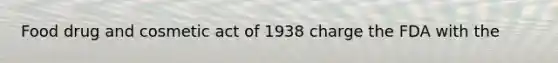 Food drug and cosmetic act of 1938 charge the FDA with the