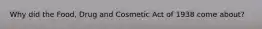 Why did the Food, Drug and Cosmetic Act of 1938 come about?