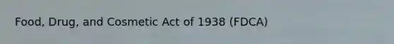 Food, Drug, and Cosmetic Act of 1938 (FDCA)