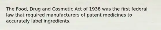 The Food, Drug and Cosmetic Act of 1938 was the first federal law that required manufacturers of patent medicines to accurately label ingredients.