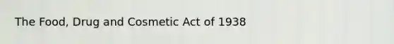 The Food, Drug and Cosmetic Act of 1938