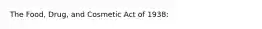 The Food, Drug, and Cosmetic Act of 1938: