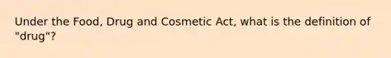 Under the Food, Drug and Cosmetic Act, what is the definition of "drug"?